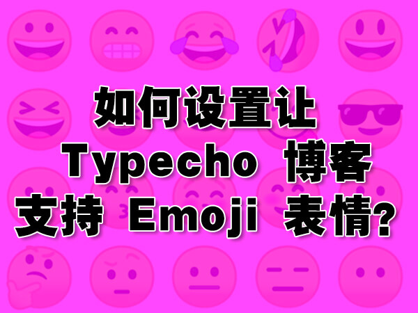 如何设置让 Typecho 博客支持 Emoji 表情.jpg